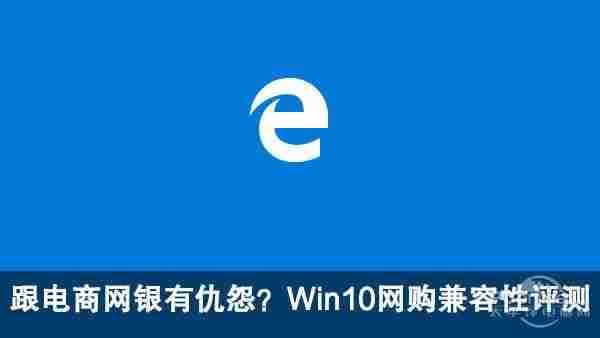 跟电商网银有仇怨？Win10网购兼容性评测